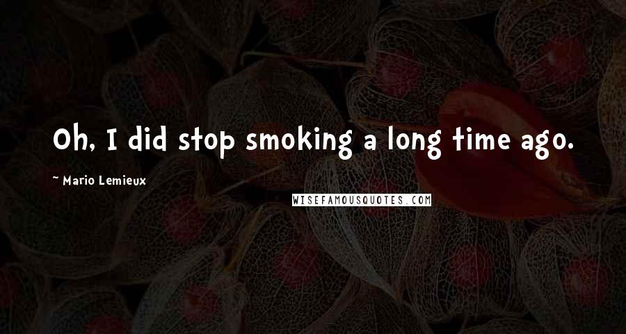 Mario Lemieux Quotes: Oh, I did stop smoking a long time ago.