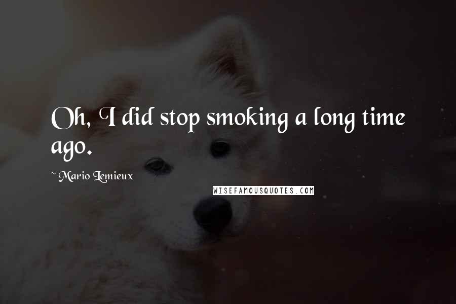 Mario Lemieux Quotes: Oh, I did stop smoking a long time ago.