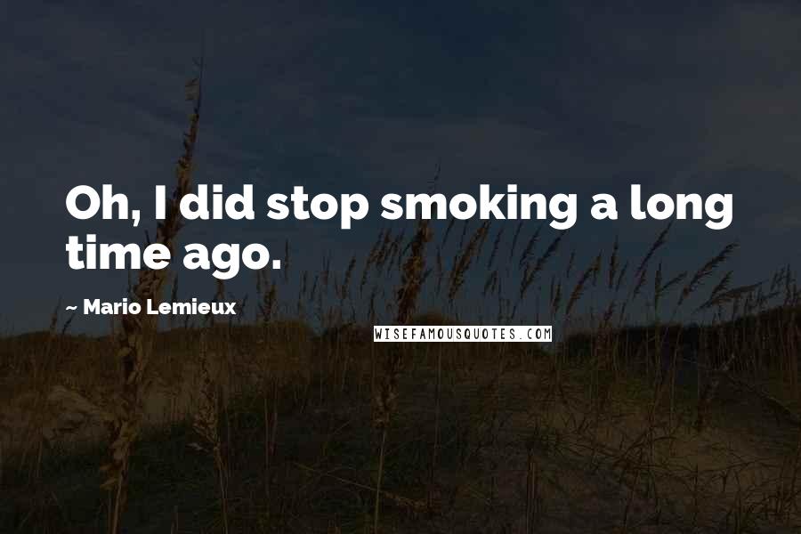 Mario Lemieux Quotes: Oh, I did stop smoking a long time ago.