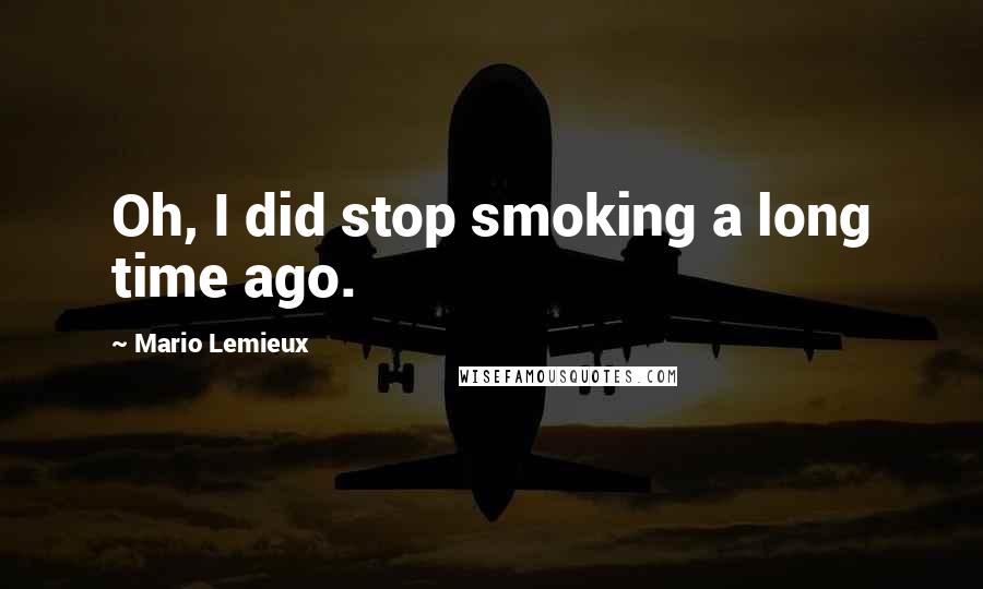 Mario Lemieux Quotes: Oh, I did stop smoking a long time ago.