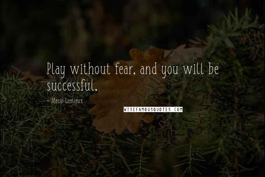 Mario Lemieux Quotes: Play without fear, and you will be successful,