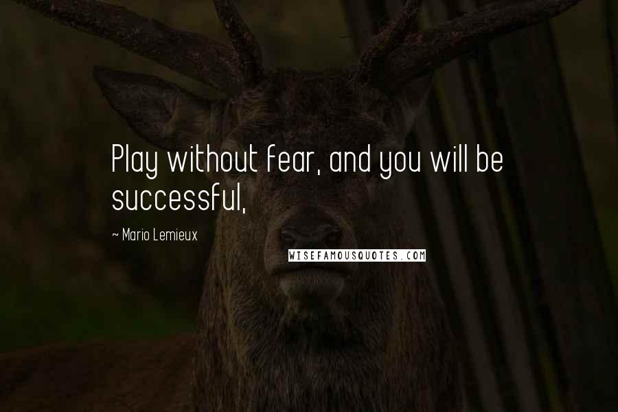 Mario Lemieux Quotes: Play without fear, and you will be successful,