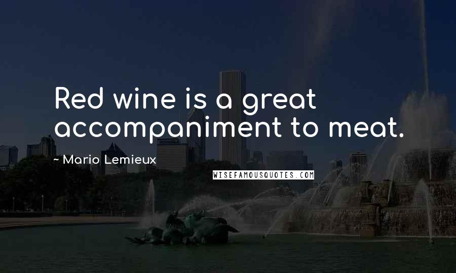Mario Lemieux Quotes: Red wine is a great accompaniment to meat.