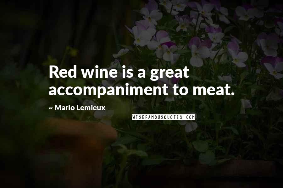 Mario Lemieux Quotes: Red wine is a great accompaniment to meat.