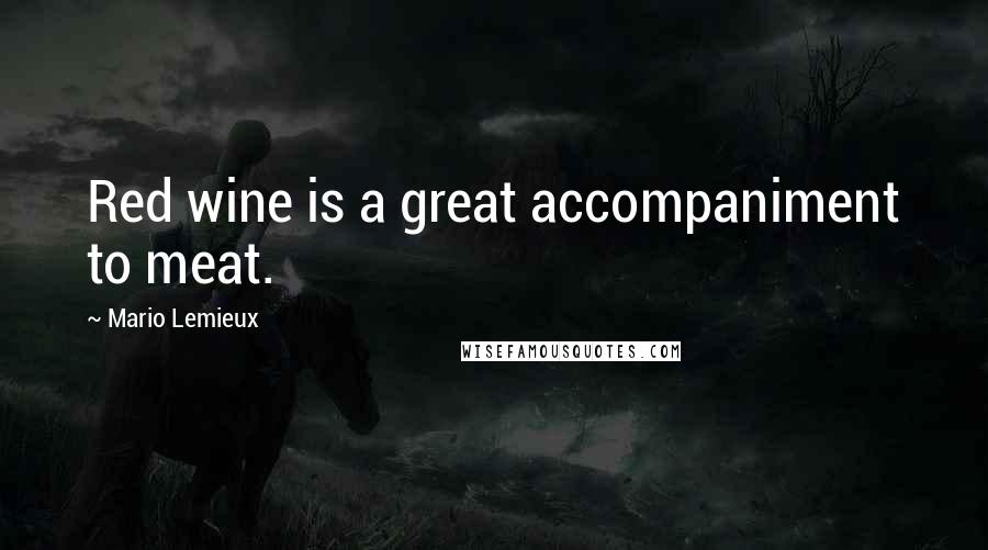 Mario Lemieux Quotes: Red wine is a great accompaniment to meat.