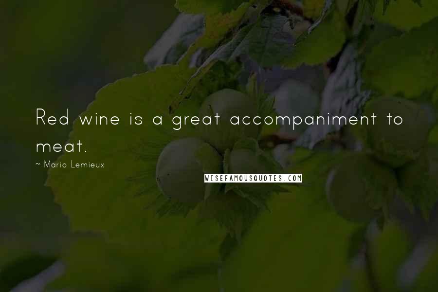 Mario Lemieux Quotes: Red wine is a great accompaniment to meat.