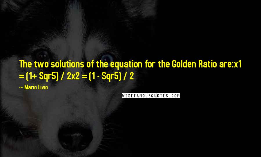 Mario Livio Quotes: The two solutions of the equation for the Golden Ratio are:x1 = (1+ Sqr5) / 2x2 = (1 - Sqr5) / 2