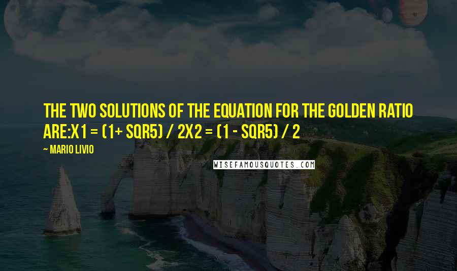 Mario Livio Quotes: The two solutions of the equation for the Golden Ratio are:x1 = (1+ Sqr5) / 2x2 = (1 - Sqr5) / 2
