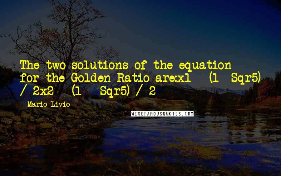 Mario Livio Quotes: The two solutions of the equation for the Golden Ratio are:x1 = (1+ Sqr5) / 2x2 = (1 - Sqr5) / 2