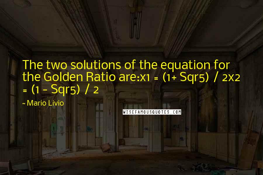 Mario Livio Quotes: The two solutions of the equation for the Golden Ratio are:x1 = (1+ Sqr5) / 2x2 = (1 - Sqr5) / 2