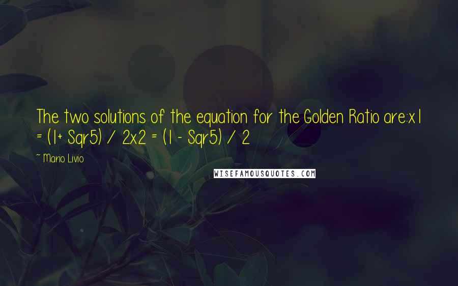 Mario Livio Quotes: The two solutions of the equation for the Golden Ratio are:x1 = (1+ Sqr5) / 2x2 = (1 - Sqr5) / 2