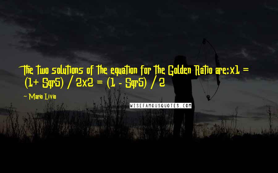 Mario Livio Quotes: The two solutions of the equation for the Golden Ratio are:x1 = (1+ Sqr5) / 2x2 = (1 - Sqr5) / 2