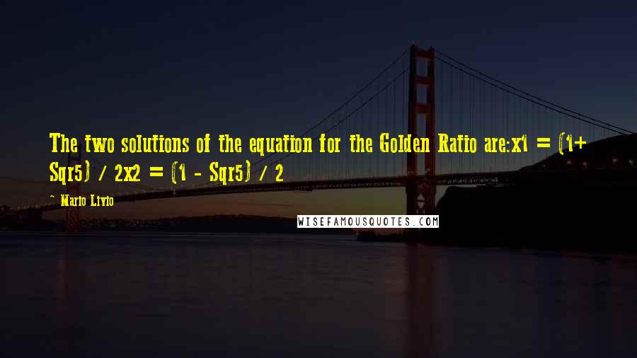 Mario Livio Quotes: The two solutions of the equation for the Golden Ratio are:x1 = (1+ Sqr5) / 2x2 = (1 - Sqr5) / 2