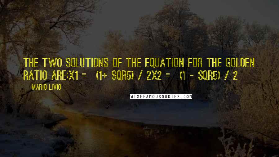 Mario Livio Quotes: The two solutions of the equation for the Golden Ratio are:x1 = (1+ Sqr5) / 2x2 = (1 - Sqr5) / 2