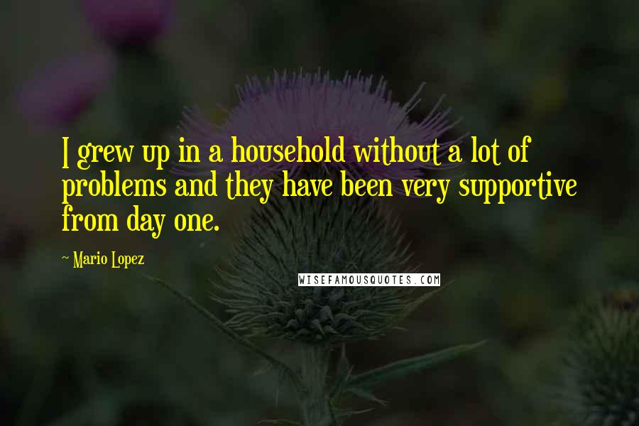 Mario Lopez Quotes: I grew up in a household without a lot of problems and they have been very supportive from day one.