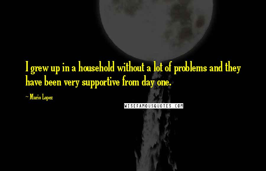 Mario Lopez Quotes: I grew up in a household without a lot of problems and they have been very supportive from day one.