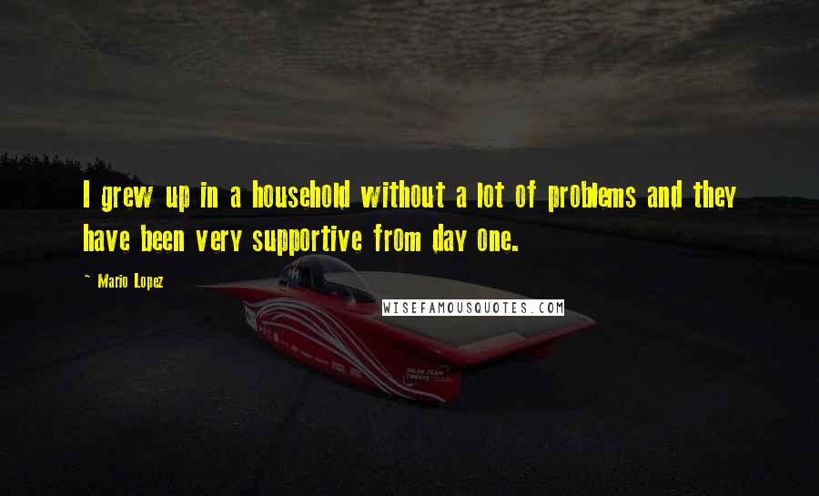 Mario Lopez Quotes: I grew up in a household without a lot of problems and they have been very supportive from day one.