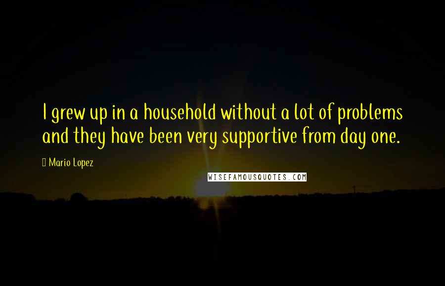 Mario Lopez Quotes: I grew up in a household without a lot of problems and they have been very supportive from day one.