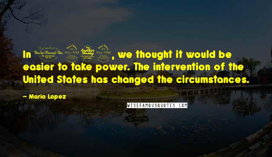 Mario Lopez Quotes: In 1979, we thought it would be easier to take power. The intervention of the United States has changed the circumstances.