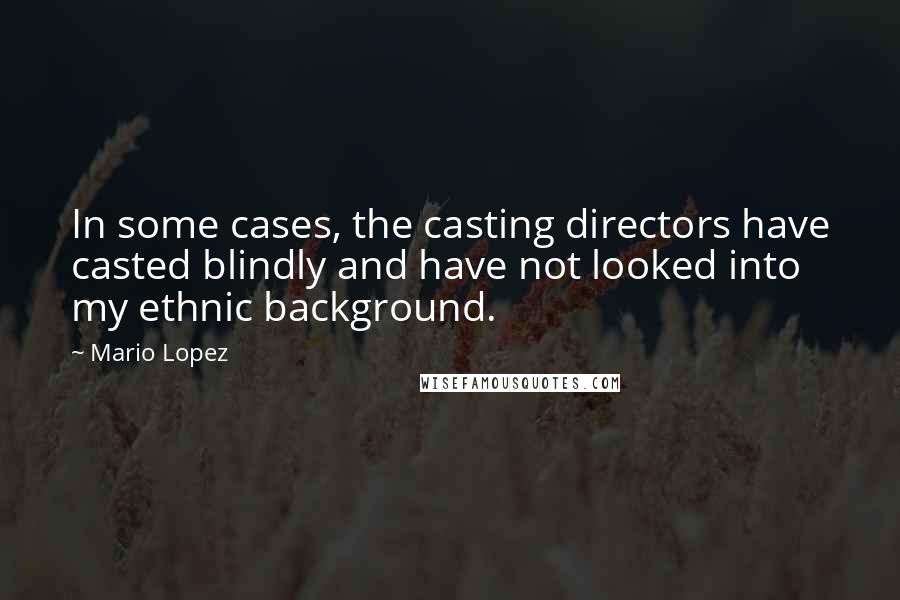 Mario Lopez Quotes: In some cases, the casting directors have casted blindly and have not looked into my ethnic background.