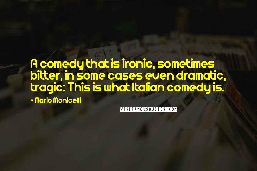 Mario Monicelli Quotes: A comedy that is ironic, sometimes bitter, in some cases even dramatic, tragic: This is what Italian comedy is.