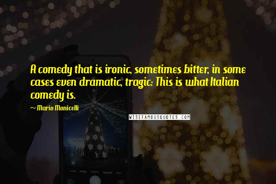 Mario Monicelli Quotes: A comedy that is ironic, sometimes bitter, in some cases even dramatic, tragic: This is what Italian comedy is.