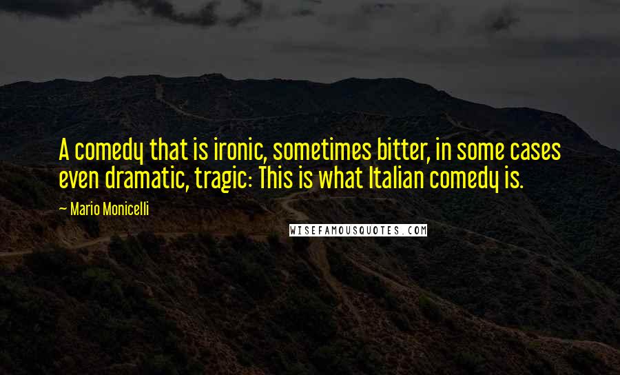 Mario Monicelli Quotes: A comedy that is ironic, sometimes bitter, in some cases even dramatic, tragic: This is what Italian comedy is.