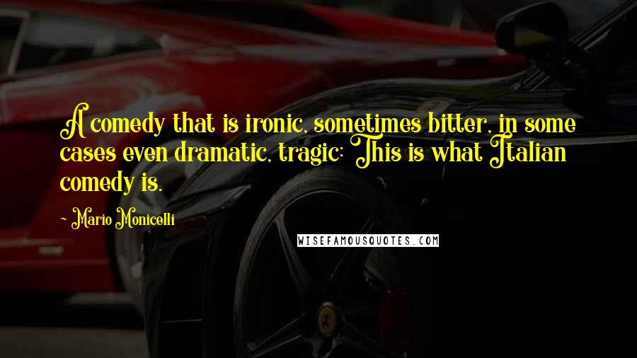 Mario Monicelli Quotes: A comedy that is ironic, sometimes bitter, in some cases even dramatic, tragic: This is what Italian comedy is.