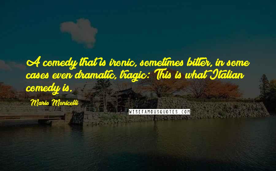 Mario Monicelli Quotes: A comedy that is ironic, sometimes bitter, in some cases even dramatic, tragic: This is what Italian comedy is.