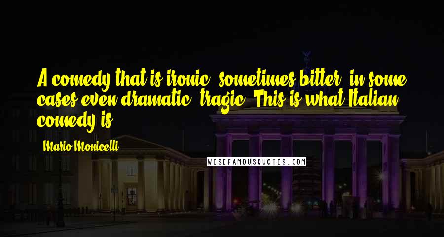 Mario Monicelli Quotes: A comedy that is ironic, sometimes bitter, in some cases even dramatic, tragic: This is what Italian comedy is.