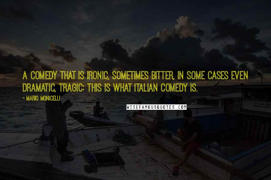 Mario Monicelli Quotes: A comedy that is ironic, sometimes bitter, in some cases even dramatic, tragic: This is what Italian comedy is.
