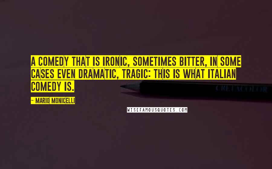 Mario Monicelli Quotes: A comedy that is ironic, sometimes bitter, in some cases even dramatic, tragic: This is what Italian comedy is.