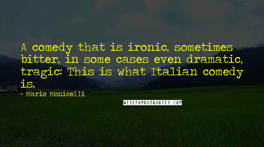 Mario Monicelli Quotes: A comedy that is ironic, sometimes bitter, in some cases even dramatic, tragic: This is what Italian comedy is.