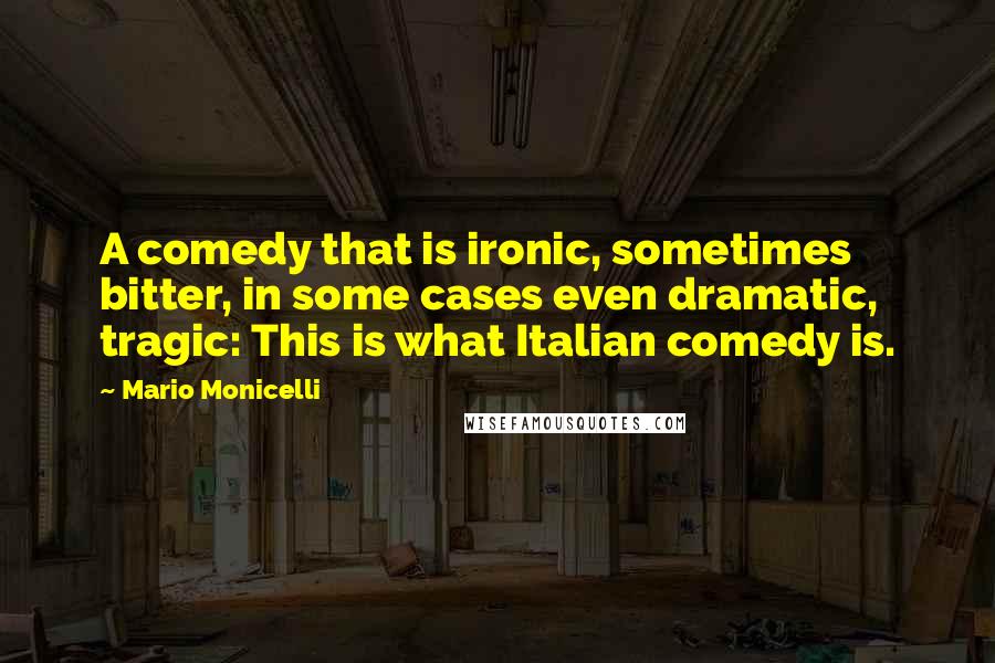 Mario Monicelli Quotes: A comedy that is ironic, sometimes bitter, in some cases even dramatic, tragic: This is what Italian comedy is.