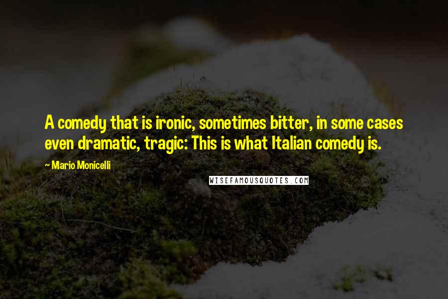 Mario Monicelli Quotes: A comedy that is ironic, sometimes bitter, in some cases even dramatic, tragic: This is what Italian comedy is.