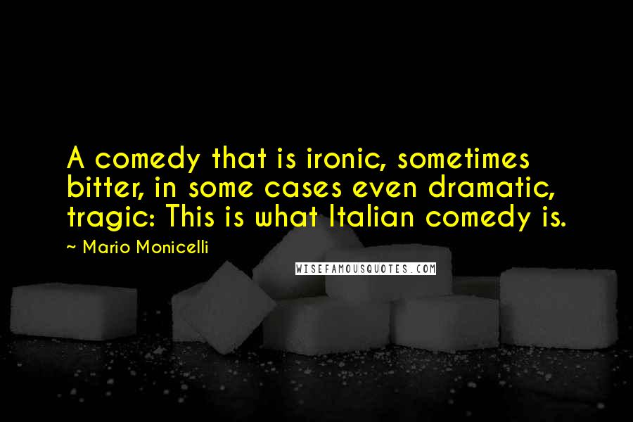 Mario Monicelli Quotes: A comedy that is ironic, sometimes bitter, in some cases even dramatic, tragic: This is what Italian comedy is.
