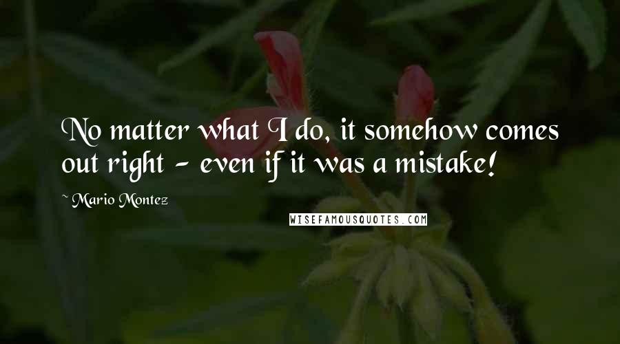 Mario Montez Quotes: No matter what I do, it somehow comes out right - even if it was a mistake!