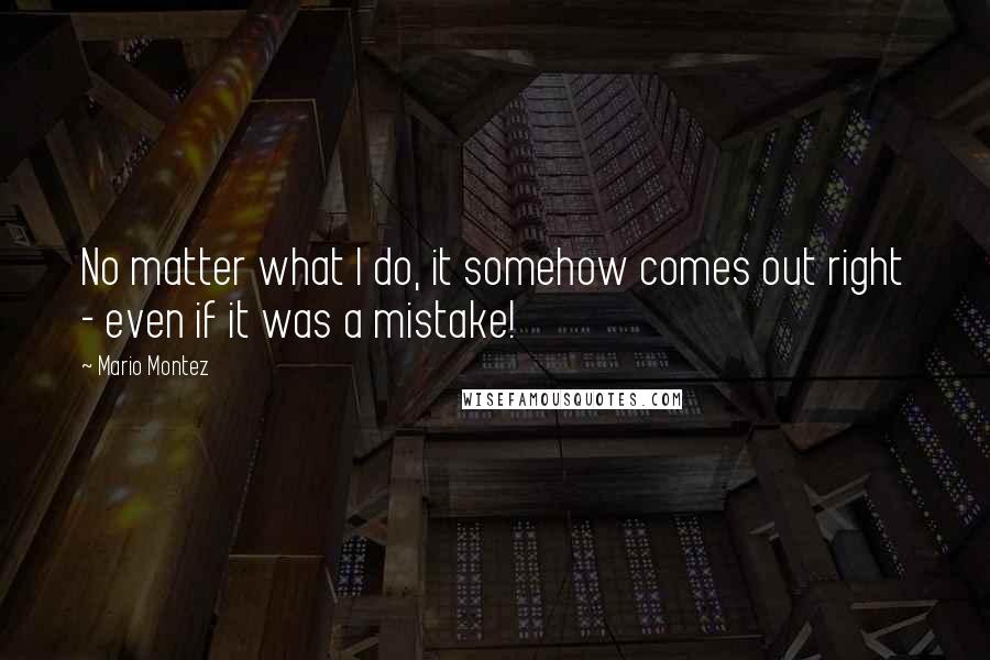 Mario Montez Quotes: No matter what I do, it somehow comes out right - even if it was a mistake!