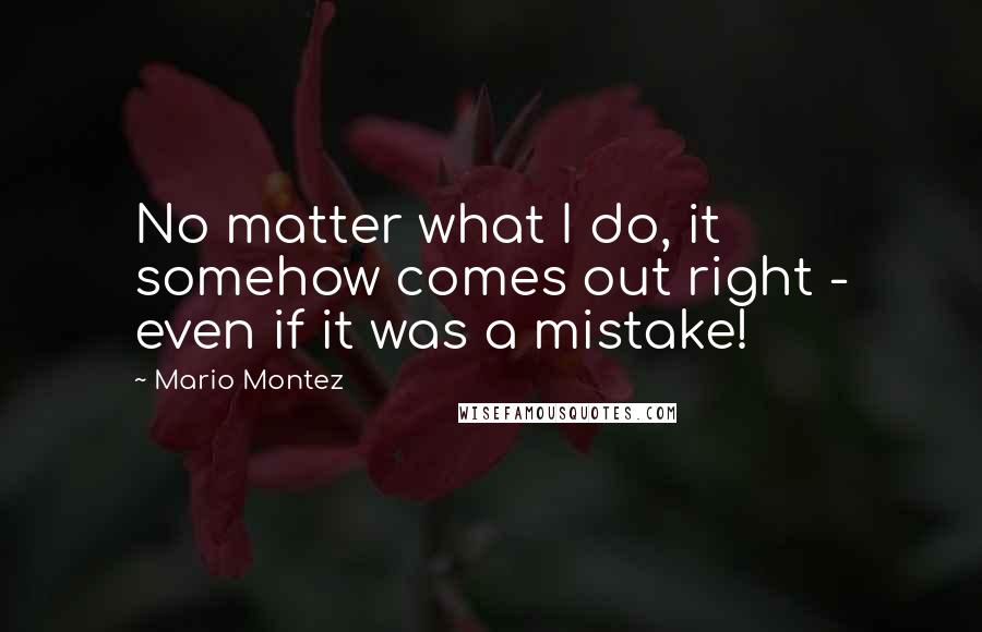 Mario Montez Quotes: No matter what I do, it somehow comes out right - even if it was a mistake!