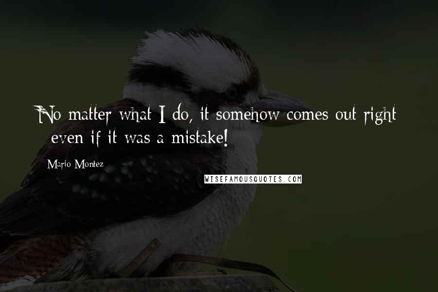 Mario Montez Quotes: No matter what I do, it somehow comes out right - even if it was a mistake!