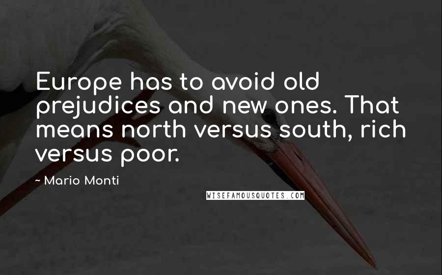 Mario Monti Quotes: Europe has to avoid old prejudices and new ones. That means north versus south, rich versus poor.