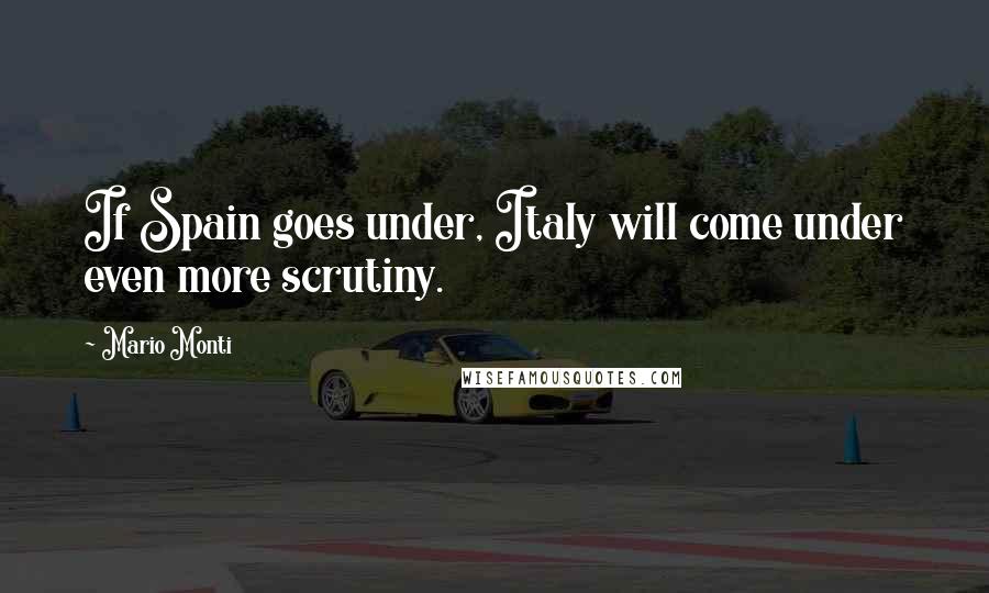 Mario Monti Quotes: If Spain goes under, Italy will come under even more scrutiny.