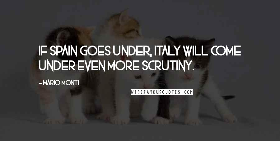 Mario Monti Quotes: If Spain goes under, Italy will come under even more scrutiny.