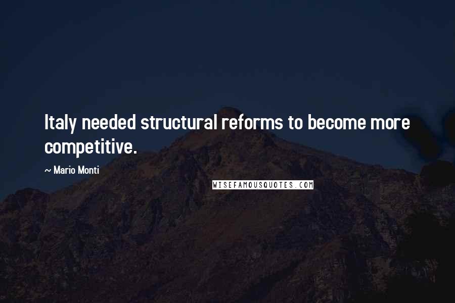 Mario Monti Quotes: Italy needed structural reforms to become more competitive.