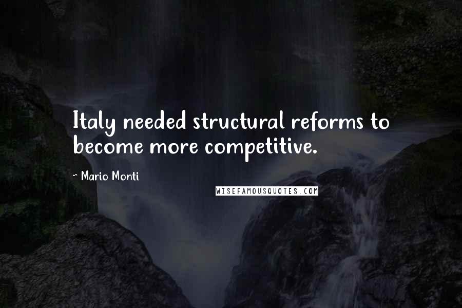 Mario Monti Quotes: Italy needed structural reforms to become more competitive.