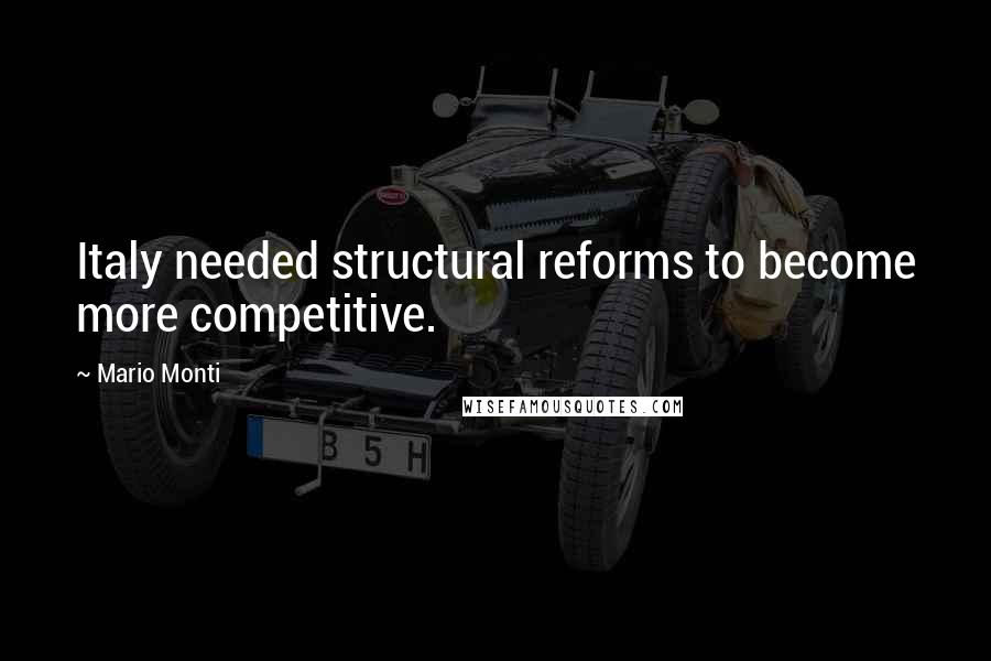 Mario Monti Quotes: Italy needed structural reforms to become more competitive.