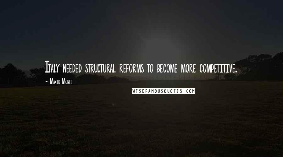 Mario Monti Quotes: Italy needed structural reforms to become more competitive.