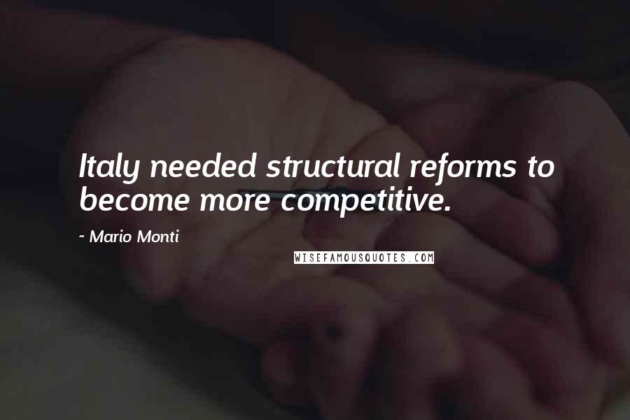 Mario Monti Quotes: Italy needed structural reforms to become more competitive.