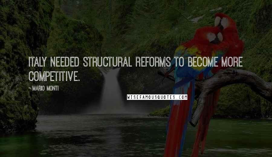 Mario Monti Quotes: Italy needed structural reforms to become more competitive.