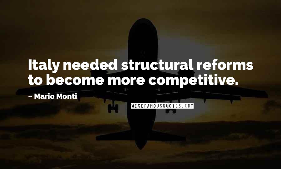 Mario Monti Quotes: Italy needed structural reforms to become more competitive.